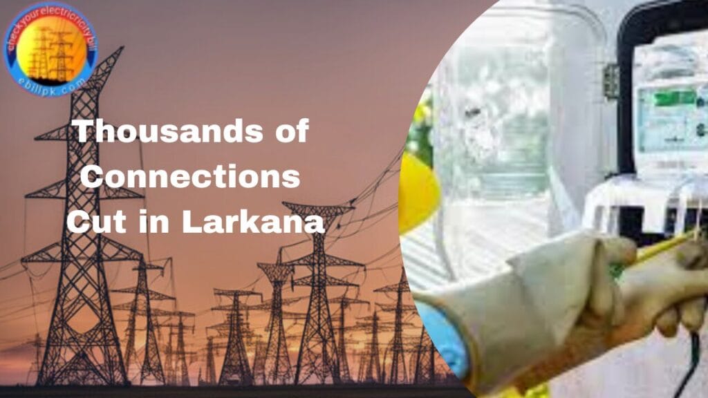 Thousands of Connections Cut in Larkana